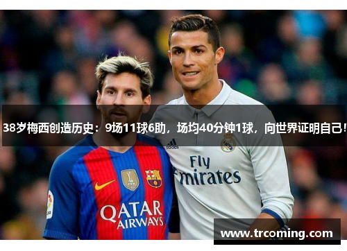 38岁梅西创造历史：9场11球6助，场均40分钟1球，向世界证明自己！