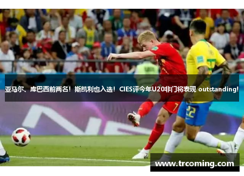 亚马尔、库巴西前两名！斯凯利也入选！CIES评今年U20非门将表现 outstanding!
