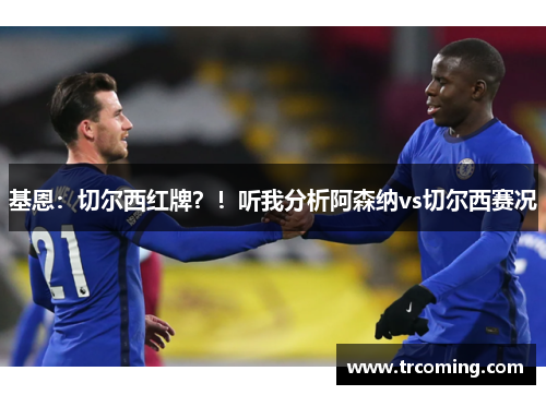 基恩：切尔西红牌？！听我分析阿森纳vs切尔西赛况